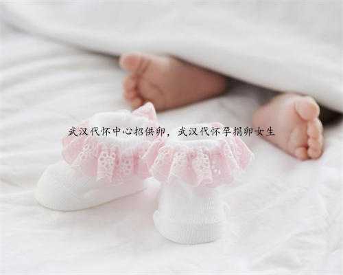 武汉代怀中心招供卵，武汉代怀孕捐卵女生