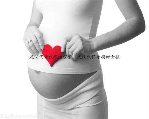 武汉试管代怀流程繁，武汉代怀孕捐卵女孩