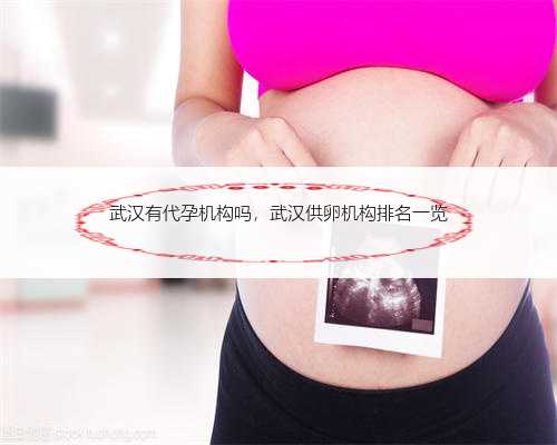 武汉有代孕机构吗，武汉供卵机构排名一览