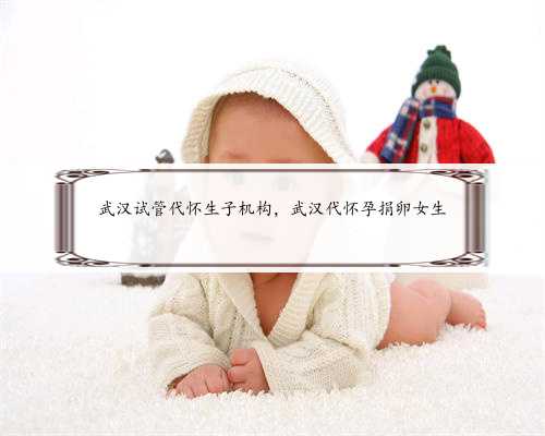 武汉试管代怀生子机构，武汉代怀孕捐卵女生