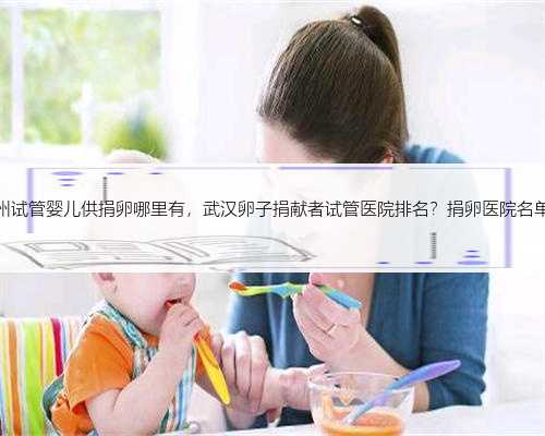 杭州试管婴儿供捐卵哪里有，武汉卵子捐献者试管医院排名？捐卵医院名单？